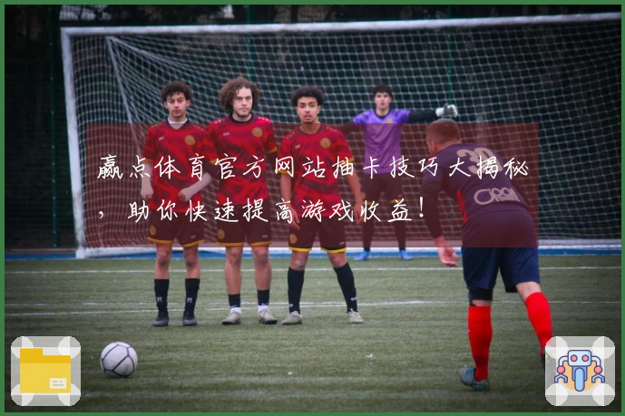 赢点体育官方网站抽卡技巧大揭秘，助你快速提高游戏收益！